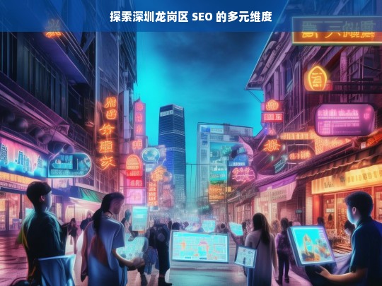 探索深圳龙岗区 SEO 的多元维度，深圳龙岗区 SEO 的多元维度探索