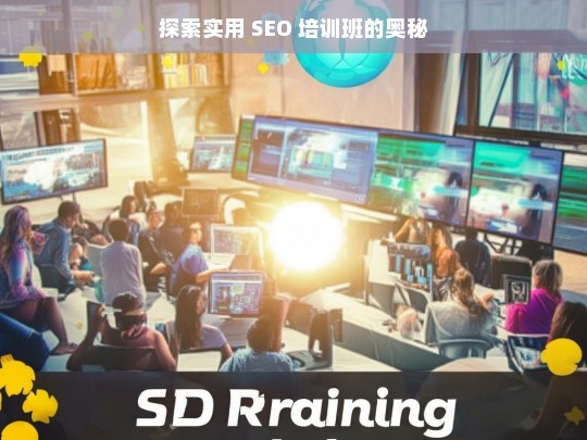 探索实用 SEO 培训班的奥秘，探索实用 SEO 培训班奥秘之旅