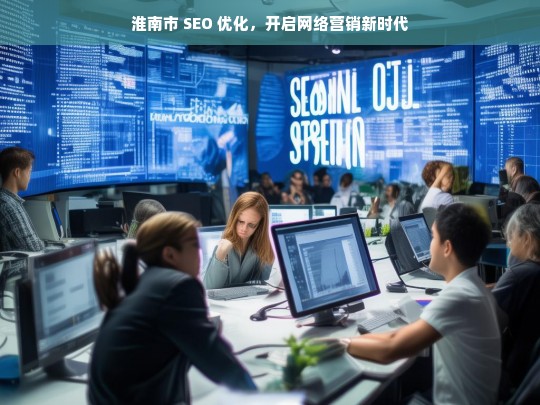 淮南市 SEO 优化，开启网络营销新时代，淮南市 SEO 优化，开启网络营销新纪元