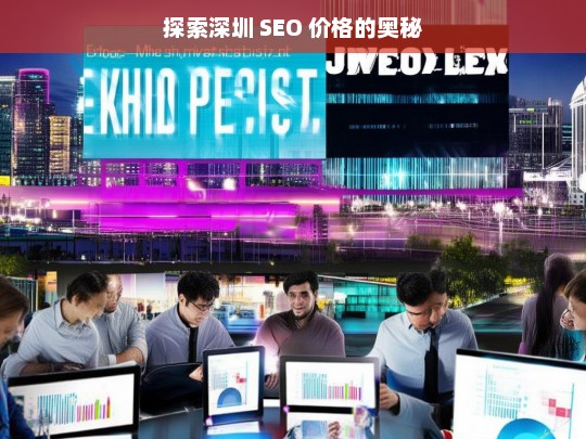 探索深圳 SEO 价格的奥秘，深圳 SEO 价格探秘