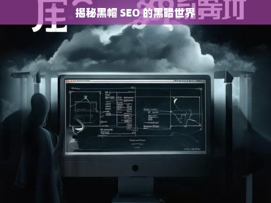 揭秘黑帽 SEO 的黑暗世界，黑帽 SEO，揭秘其黑暗世界