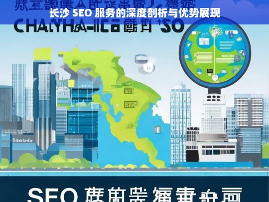 长沙 SEO 服务的深度剖析与优势展现，长沙 SEO 服务的剖析与优势