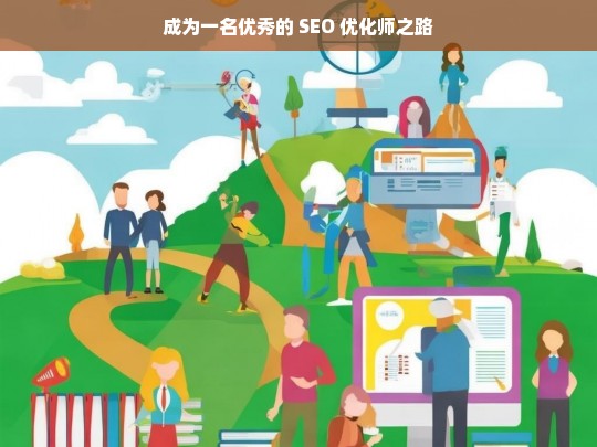 成为一名优秀的 SEO 优化师之路，走向优秀 SEO 优化师的成长之路