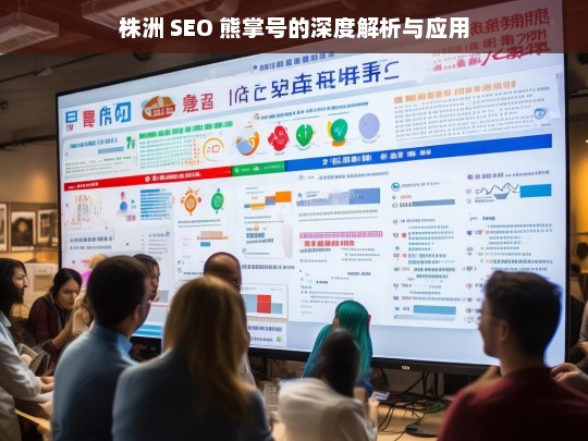 株洲 SEO 熊掌号的深度解析与应用，株洲 SEO 熊掌号深度解析与应用探秘