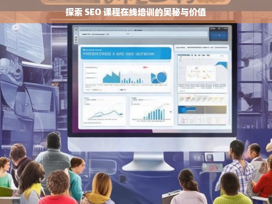 探索 SEO 课程在线培训的奥秘与价值，探索 SEO 课程在线培训的奥秘与价值，开启数字营销新征程