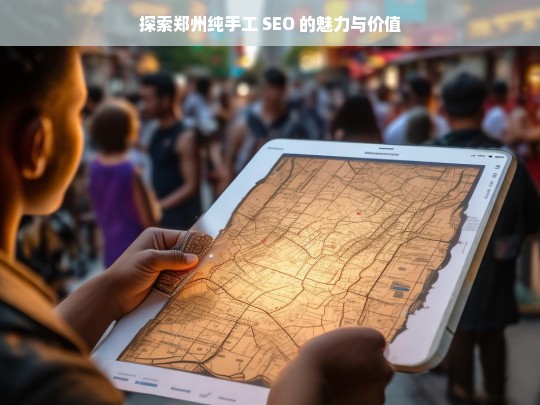 探索郑州纯手工 SEO 的魅力与价值，郑州纯手工 SEO 的魅力与价值探索