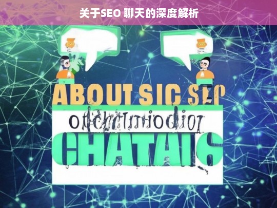 关于SEO 聊天的深度解析，SEO 聊天深度解析