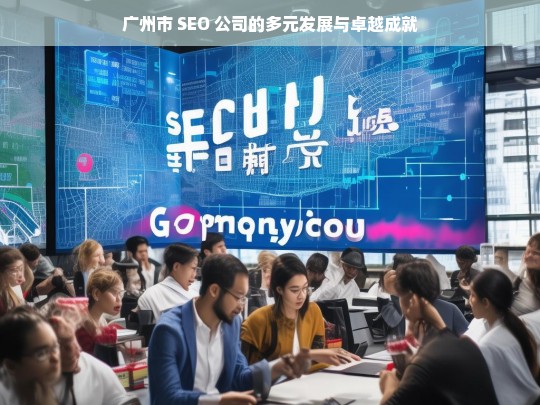 广州市 SEO 公司的多元发展与卓越成就，广州市 SEO 公司，多元发展与成就之路