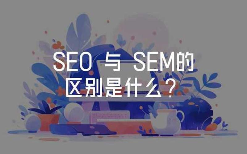 sem优化和seo怎么样、正规sem优化哪家好(sem优化和seo的区别-优化和seo有什么区别)